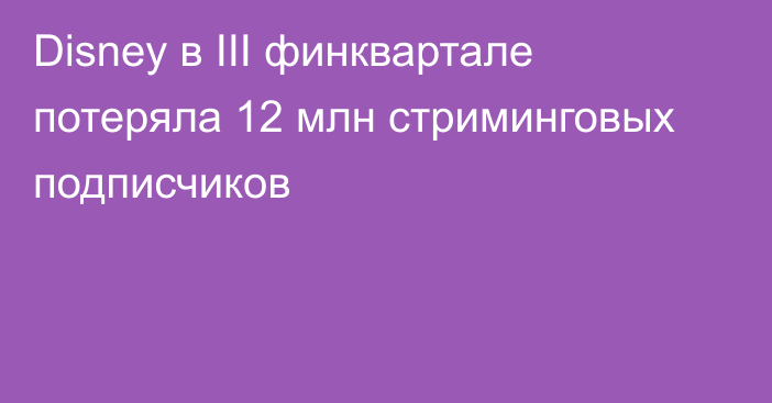 Disney в III финквартале потеряла 12 млн стриминговых подписчиков