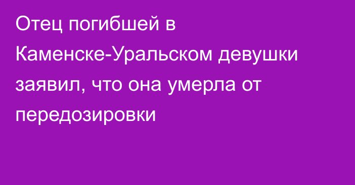 Отец погибшей в Каменске-Уральском девушки заявил, что она умерла от передозировки