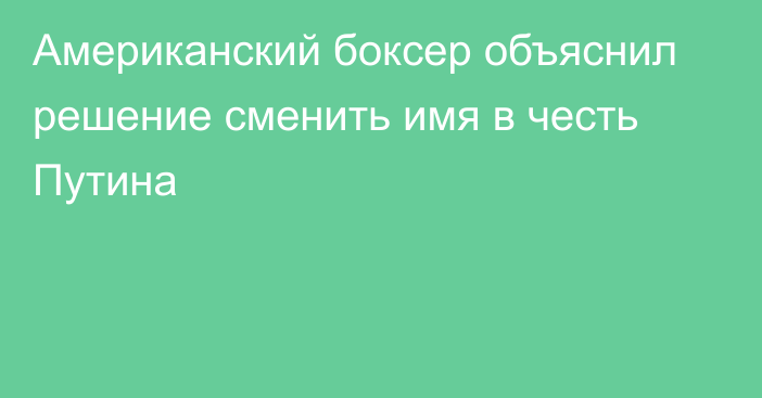 Американский боксер объяснил решение сменить имя в честь Путина