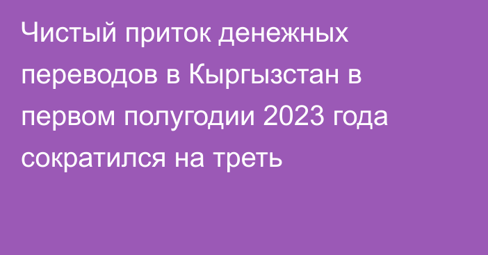 Чистый приток денежных переводов в Кыргызстан в первом полугодии 2023 года сократился на треть