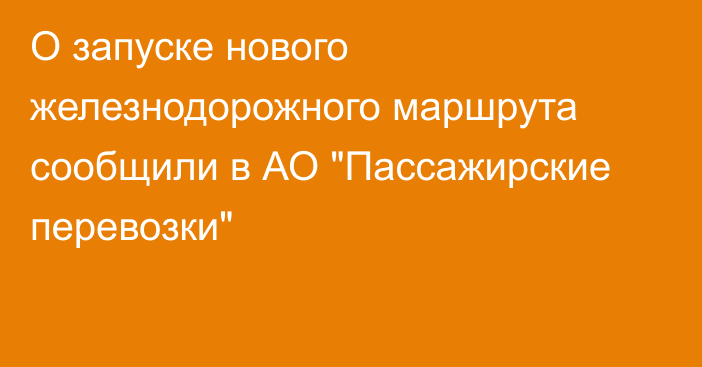 О запуске нового железнодорожного маршрута сообщили в АО 