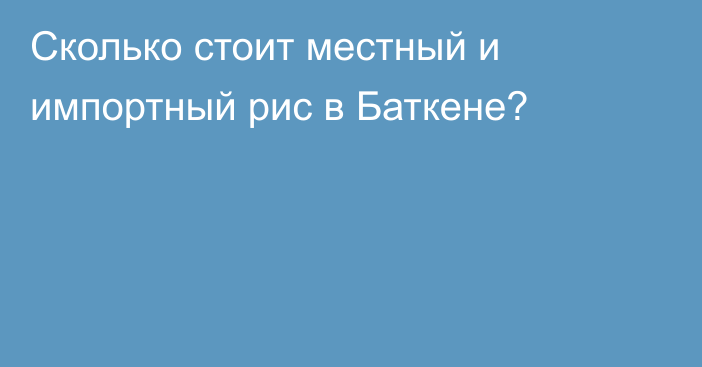 Сколько стоит местный и импортный рис в Баткене?