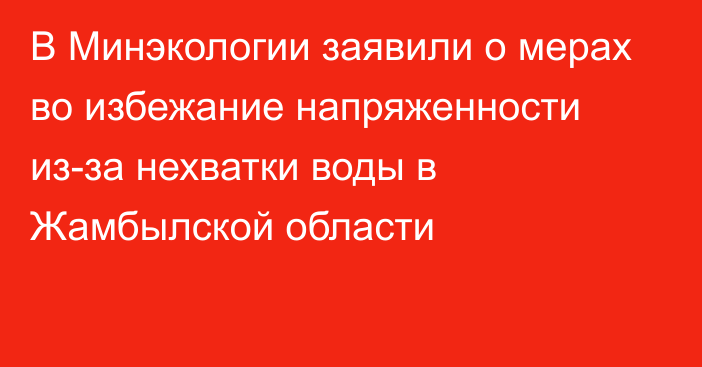 В Минэкологии заявили о мерах во избежание напряженности из-за нехватки воды в Жамбылской области