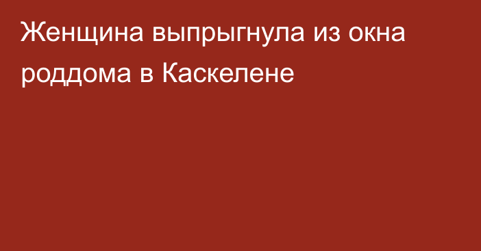 Женщина выпрыгнула из окна роддома в Каскелене