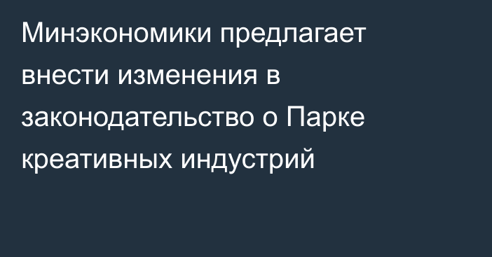 Минэкономики предлагает внести изменения в законодательство о Парке креативных индустрий