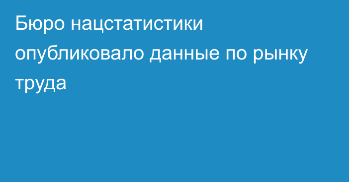 Бюро нацстатистики опубликовало данные по рынку труда