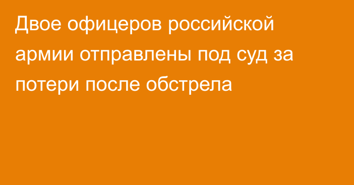 Двое офицеров российской армии отправлены под суд за потери после обстрела