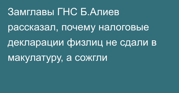 Замглавы ГНС Б.Алиев рассказал, почему налоговые декларации физлиц не сдали в макулатуру, а сожгли