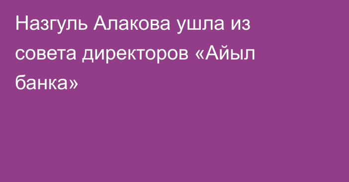 Назгуль Алакова ушла из совета директоров  «Айыл банка»