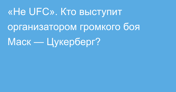 «Не UFC». Кто выступит организатором громкого боя Маск — Цукерберг?