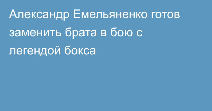 Александр Емельяненко готов заменить брата в бою с легендой бокса