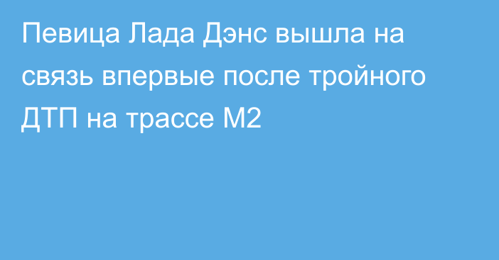 Певица Лада Дэнс вышла на связь впервые после тройного ДТП на трассе М2