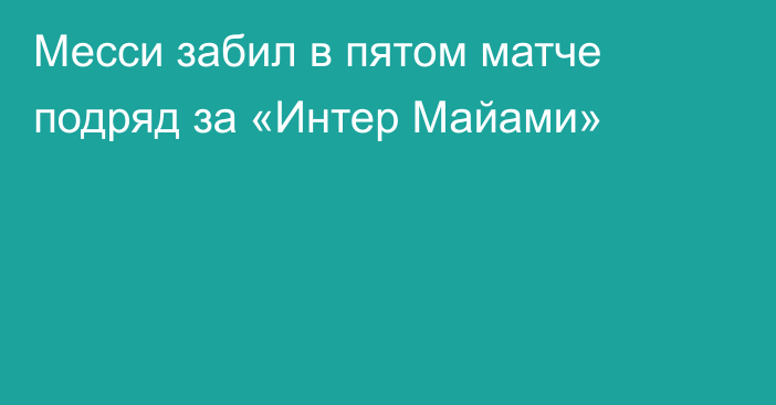 Месси забил в пятом матче подряд за «Интер Майами»