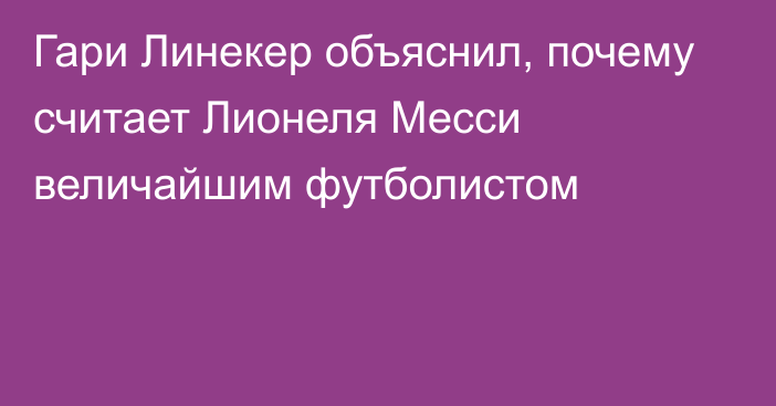 Гари Линекер объяснил, почему считает Лионеля Месси величайшим футболистом