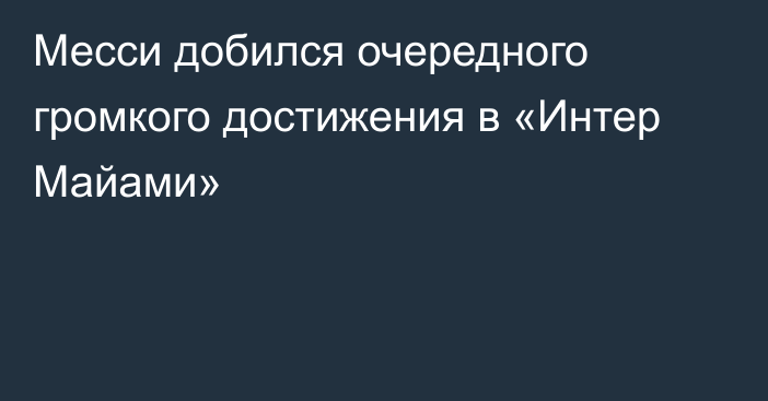 Месси добился очередного громкого достижения в «Интер Майами»