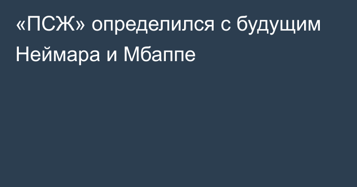 «ПСЖ» определился с будущим Неймара и Мбаппе