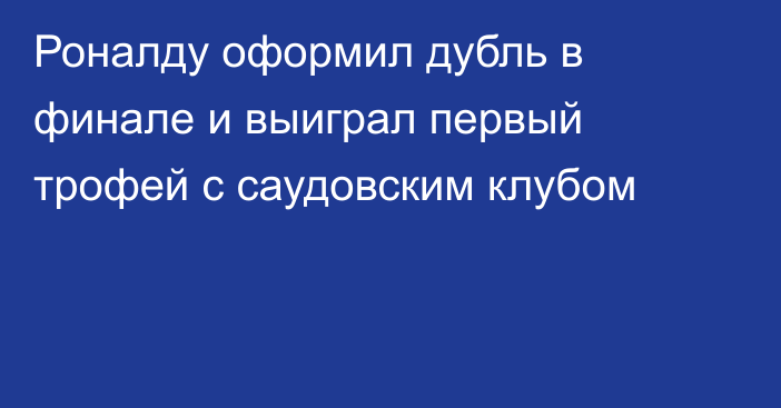 Роналду оформил дубль в финале и выиграл первый трофей с саудовским клубом