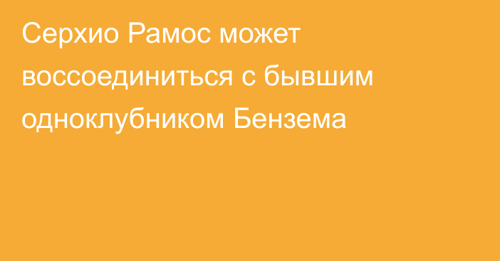 Серхио Рамос может воссоединиться с бывшим одноклубником Бензема