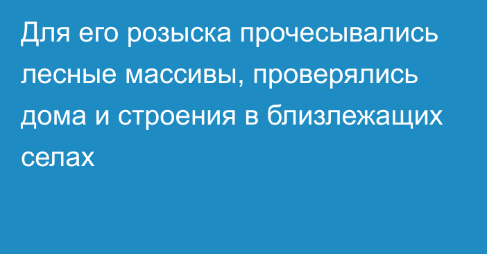 Для его розыска прочесывались лесные массивы, проверялись дома и строения в близлежащих селах