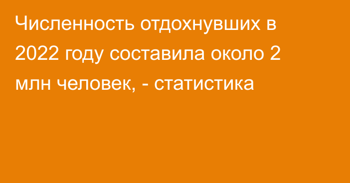 Численность отдохнувших в 2022 году составила около 2 млн человек, - статистика