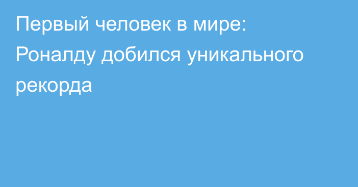 Первый человек в мире: Роналду добился уникального рекорда