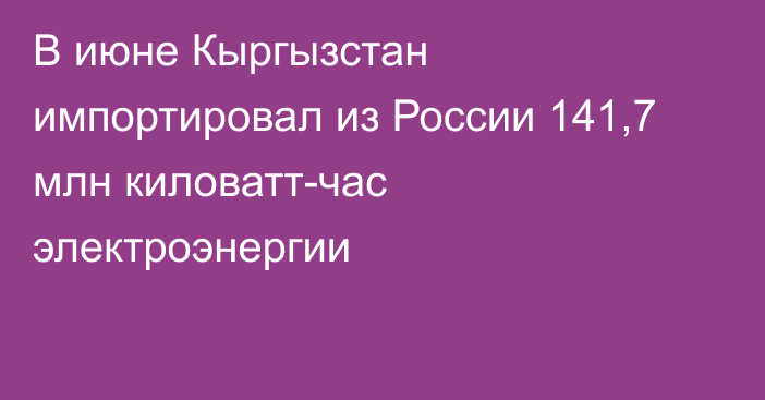 В июне Кыргызстан импортировал из России 141,7 млн киловатт-час электроэнергии