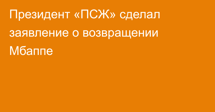 Президент «ПСЖ» сделал заявление о возвращении Мбаппе