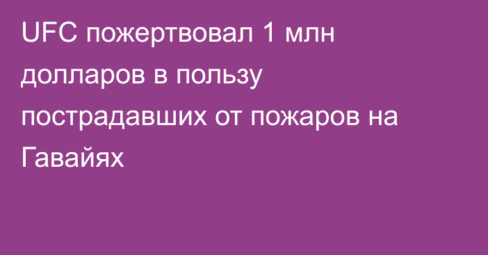 UFC пожертвовал 1 млн долларов в пользу пострадавших от пожаров на Гавайях