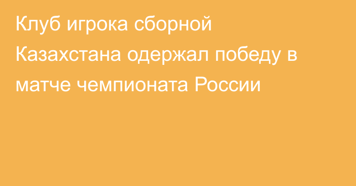 Клуб игрока сборной Казахстана одержал победу в матче чемпионата России