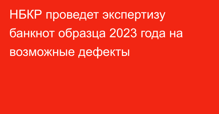 НБКР проведет экспертизу банкнот образца 2023 года на возможные дефекты