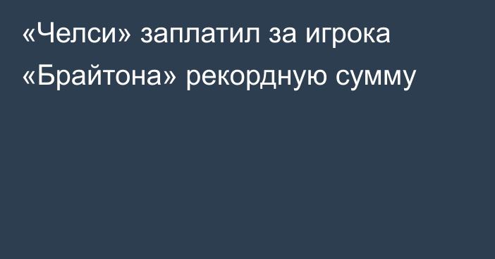 «Челси» заплатил за игрока «Брайтона» рекордную сумму