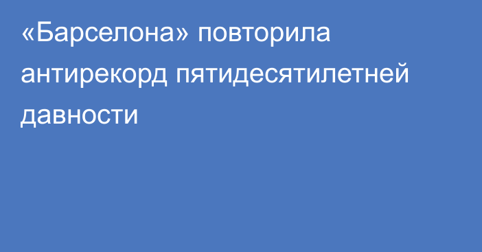 «Барселона» повторила антирекорд пятидесятилетней давности