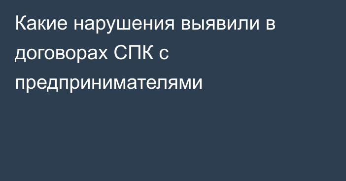 Какие нарушения выявили в договорах СПК с предпринимателями