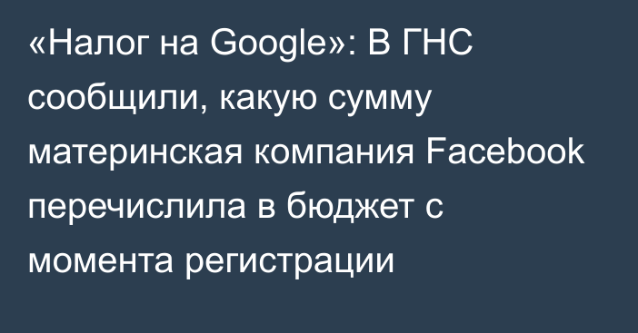 «Налог на Google»: В ГНС сообщили, какую сумму материнская компания Facebook перечислила в бюджет с момента регистрации