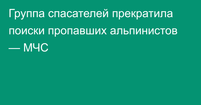 Группа спасателей прекратила поиски пропавших альпинистов — МЧС