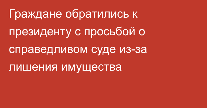 Граждане обратились к президенту с просьбой о справедливом суде из-за лишения имущества