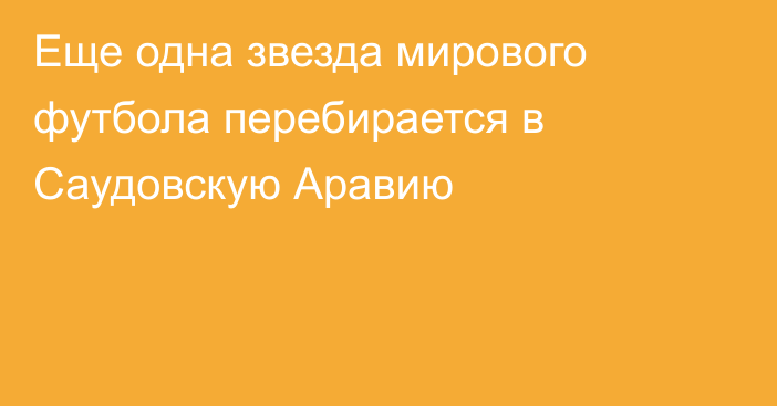 Еще одна звезда мирового футбола перебирается в Саудовскую Аравию