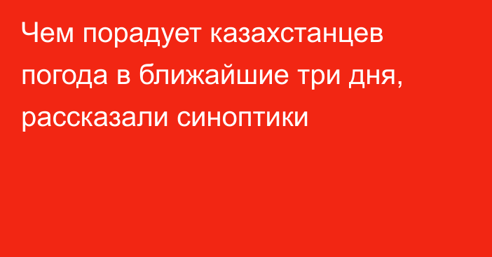 Чем порадует казахстанцев погода в ближайшие три дня, рассказали синоптики