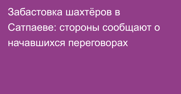 Забастовка шахтёров в Сатпаеве: стороны сообщают о начавшихся переговорах