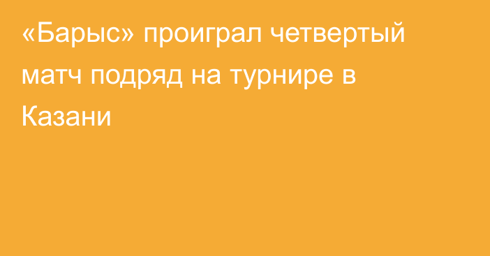 «Барыс» проиграл четвертый матч подряд на турнире в Казани