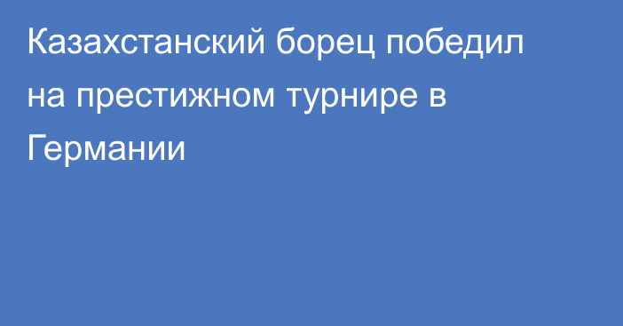 Казахстанский борец победил на престижном турнире в Германии