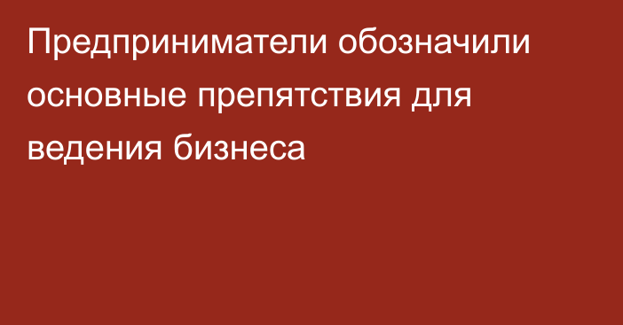 Предприниматели обозначили основные препятствия для ведения бизнеса