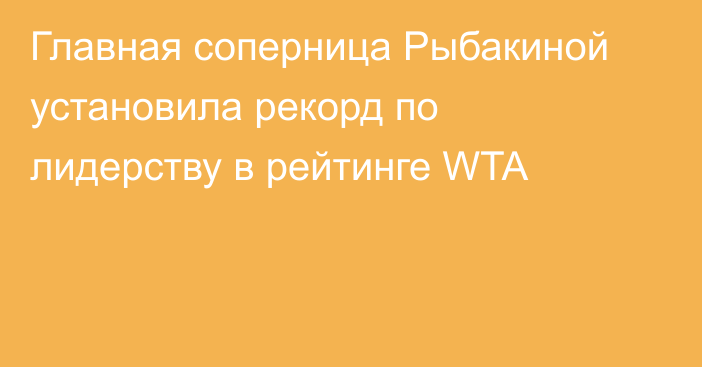 Главная соперница Рыбакиной установила рекорд по лидерству в рейтинге WTA