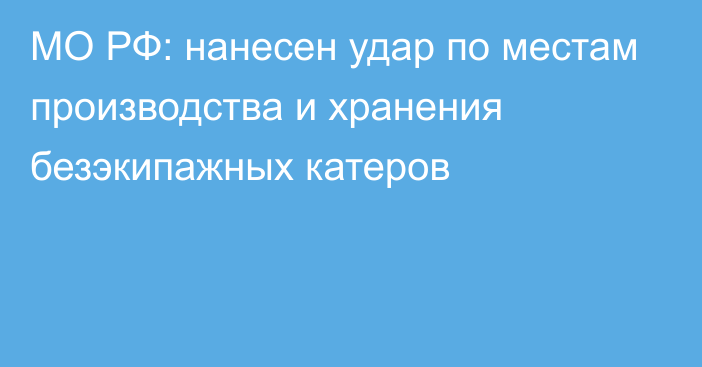 МО РФ: нанесен удар по местам производства и хранения безэкипажных катеров