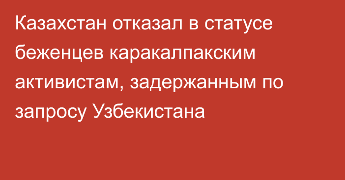 Казахстан отказал в статусе беженцев каракалпакским активистам, задержанным по запросу Узбекистана