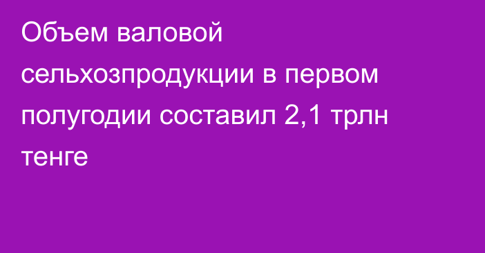 Объем валовой сельхозпродукции в первом полугодии составил 2,1 трлн тенге