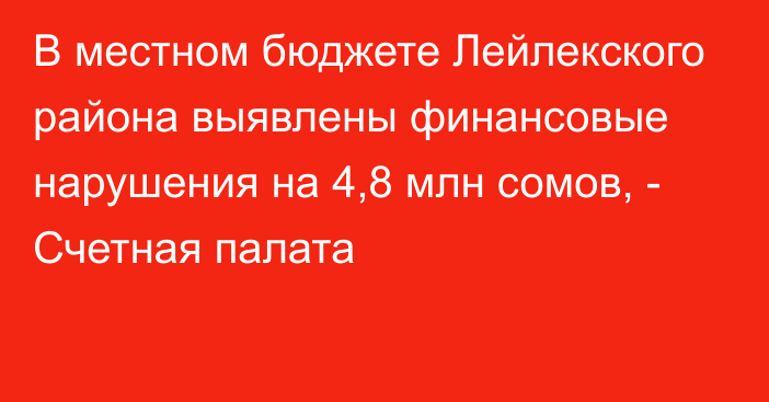 В местном бюджете Лейлекского района выявлены финансовые нарушения на 4,8 млн сомов, - Счетная палата