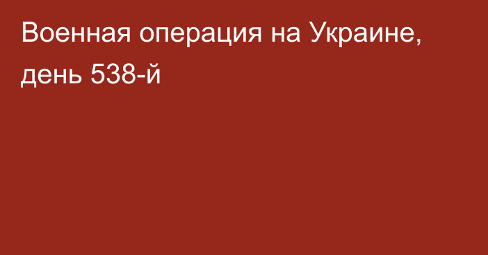 Военная операция на Украине, день 538-й