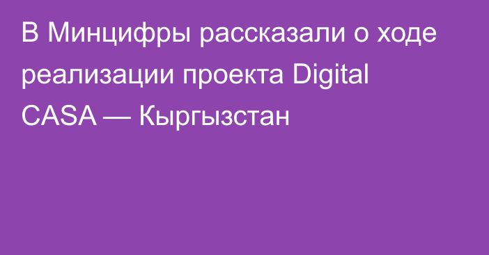 В Минцифры рассказали о ходе реализации проекта Digital CASA — Кыргызстан