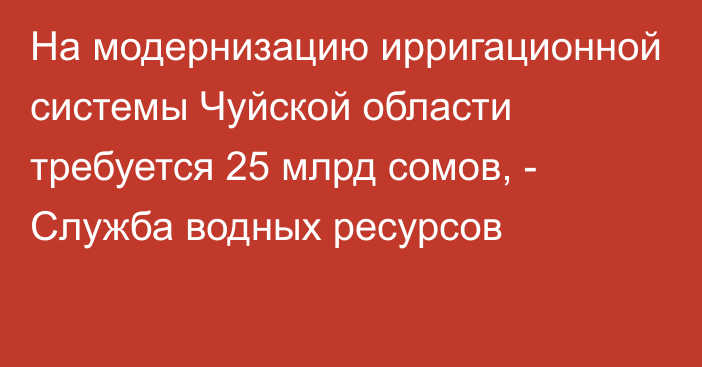 На модернизацию ирригационной системы Чуйской области требуется 25 млрд сомов, - Служба водных ресурсов